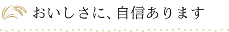 おいしさに、自信あります